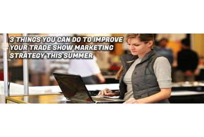 3 Things You Can Do to Improve Your Trade Show Marketing Strategy This Summer