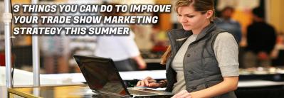 3 Things You Can Do to Improve Your Trade Show Marketing Strategy This Summer